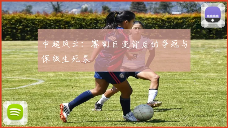 中超风云:赛制巨变背后的争冠与保级生死录
