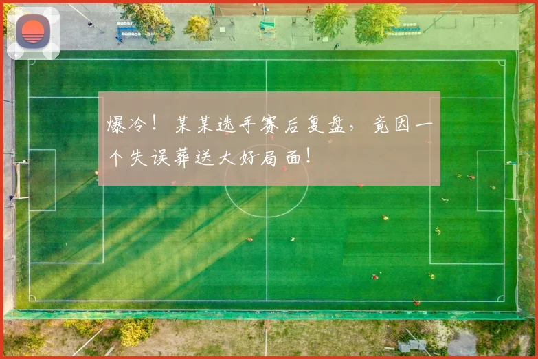 爆冷!某某选手赛后复盘,竟因一个失误葬送大好局面!