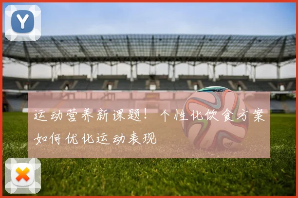 运动营养新课题！个性化饮食方案如何优化运动表现