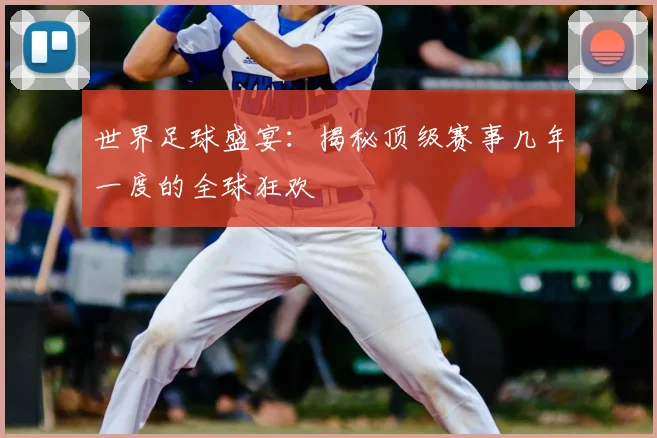 世界足球盛宴：揭秘顶级赛事几年一度的全球狂欢