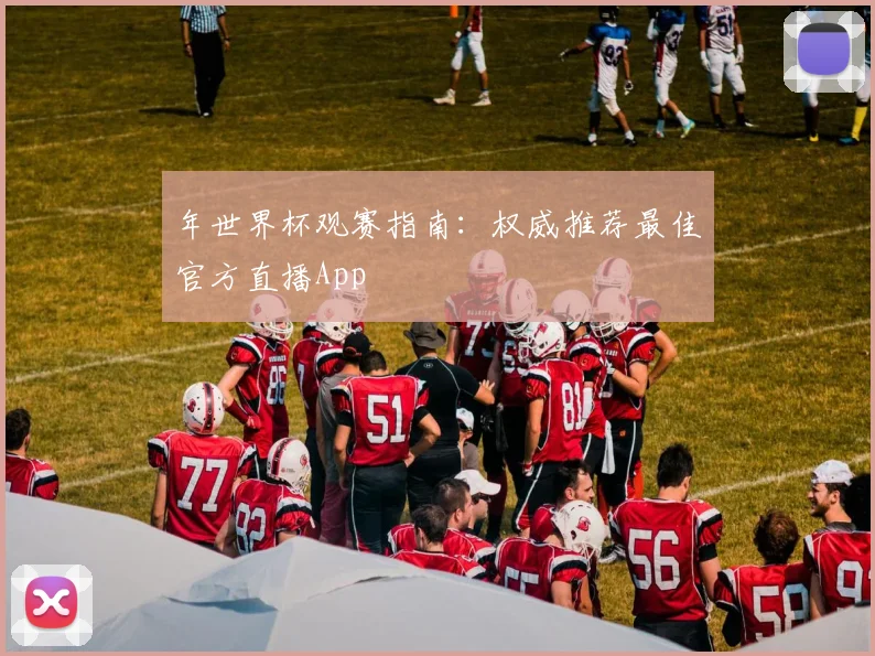 年世界杯观赛指南：权威推荐最佳官方直播App