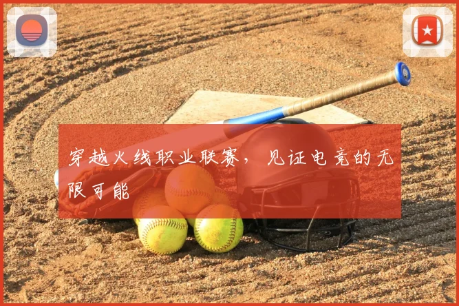 穿越火线职业联赛,见证电竞的无限可能