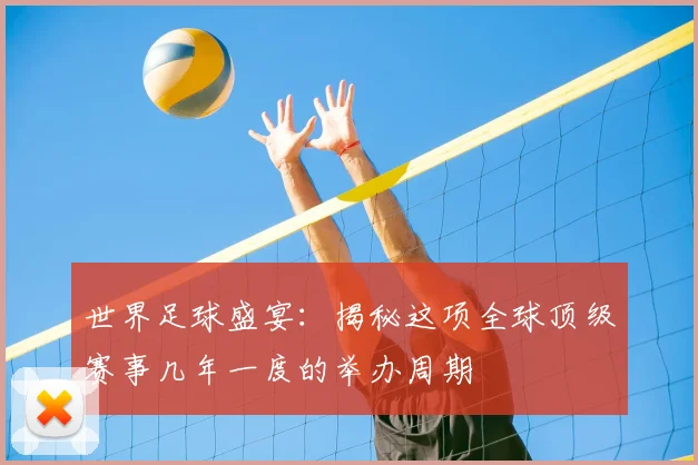 世界足球盛宴:揭秘这项全球顶级赛事几年一度的举办周期