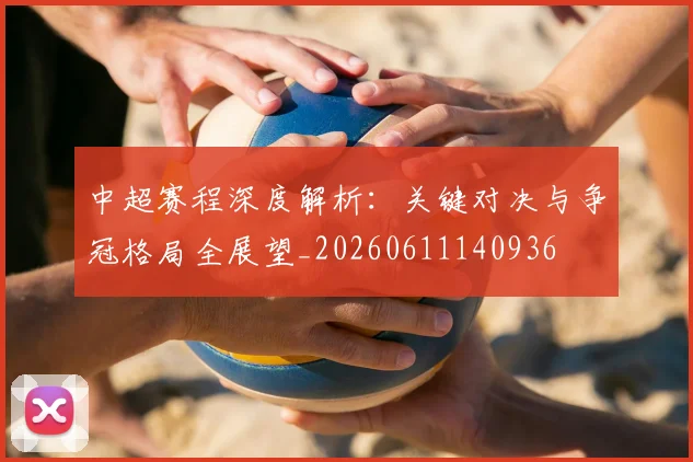 中超赛程深度解析：关键对决与争冠格局全展望_20260611140936