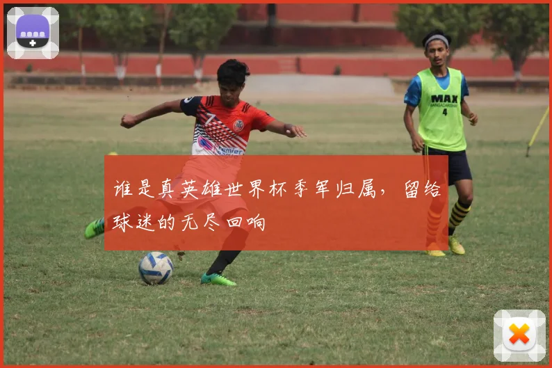 谁是真英雄世界杯季军归属,留给球迷的无尽回响