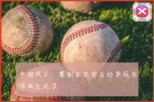中超风云：赛制巨变背后的争冠与保级生死录