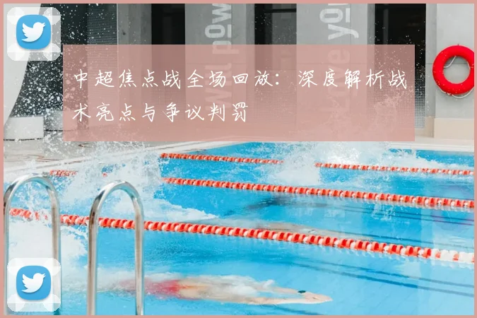 中超焦点战全场回放：深度解析战术亮点与争议判罚