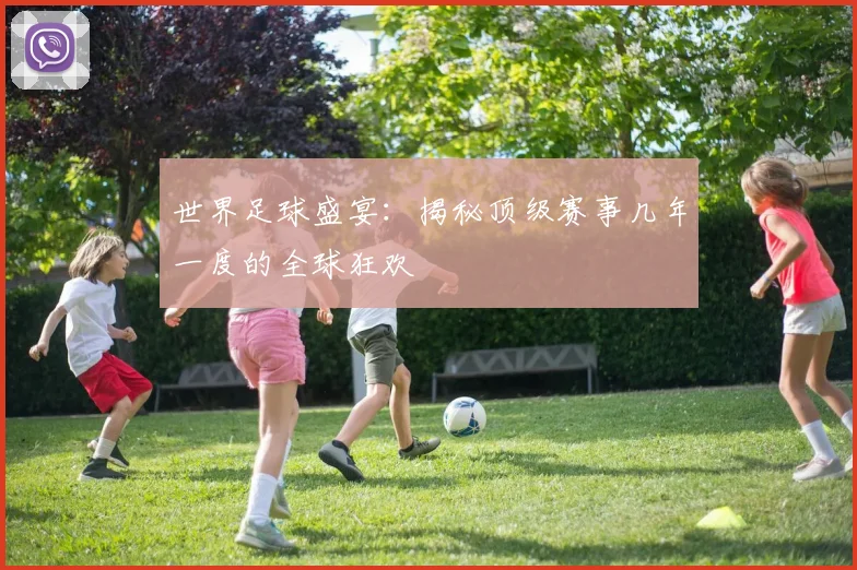 世界足球盛宴:揭秘顶级赛事几年一度的全球狂欢