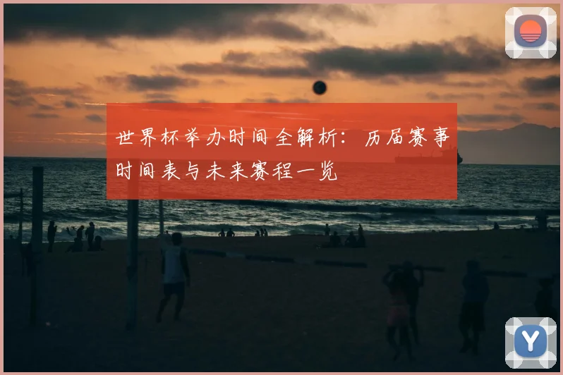 世界杯举办时间全解析:历届赛事时间表与未来赛程一览