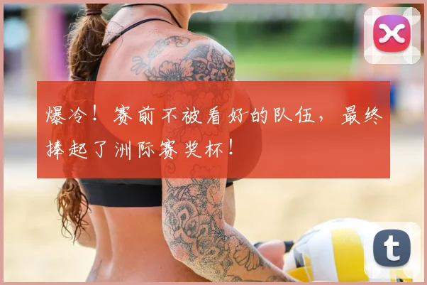 爆冷！赛前不被看好的队伍，最终捧起了洲际赛奖杯！