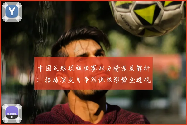 中国足球顶级联赛积分榜深度解析：格局演变与争冠保级形势全透视_20260610190330